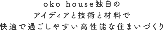 oko house独自のアイディアと技術と材料で快適で過ごしやすい高性能な住まいづくり